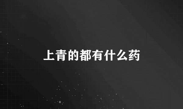 上青的都有什么药