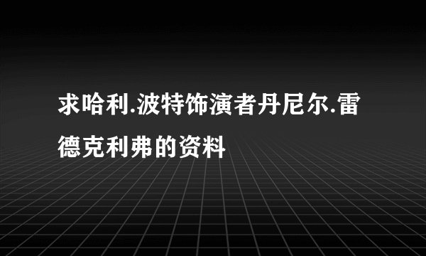 求哈利.波特饰演者丹尼尔.雷德克利弗的资料