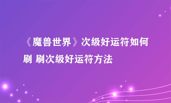 《魔兽世界》次级好运符如何刷 刷次级好运符方法