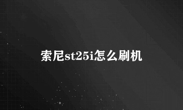 索尼st25i怎么刷机
