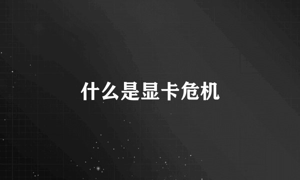 什么是显卡危机