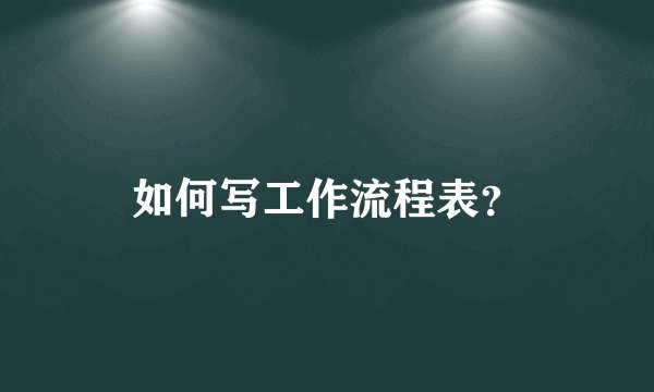 如何写工作流程表？