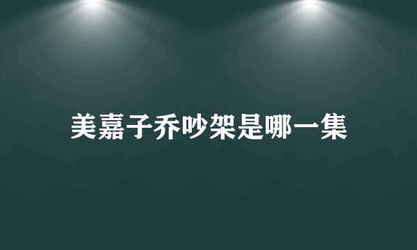 美嘉子乔吵架是哪一集