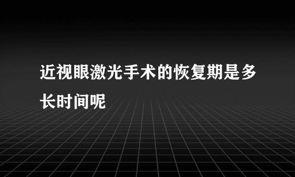 近视眼激光手术的恢复期是多长时间呢