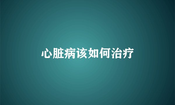 心脏病该如何治疗