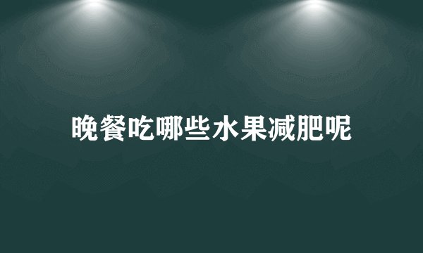 晚餐吃哪些水果减肥呢
