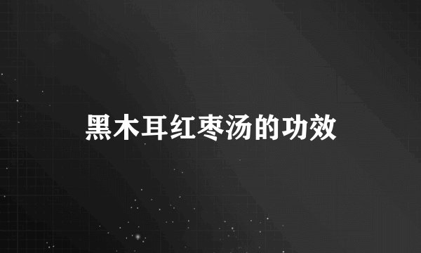黑木耳红枣汤的功效