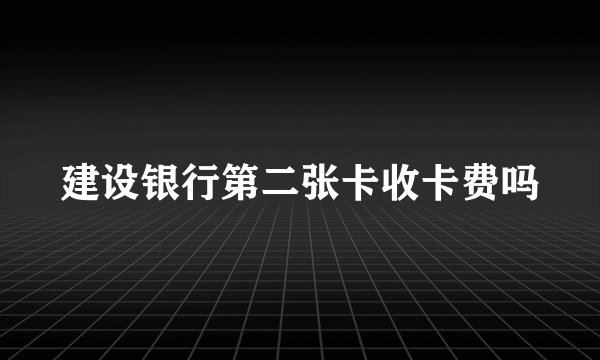 建设银行第二张卡收卡费吗