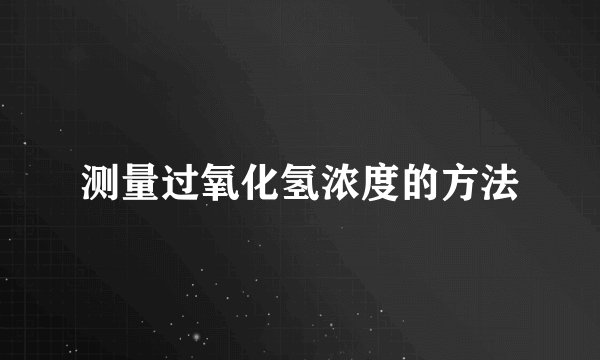 测量过氧化氢浓度的方法