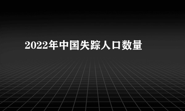 2022年中国失踪人口数量