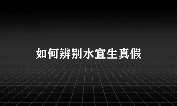 如何辨别水宜生真假