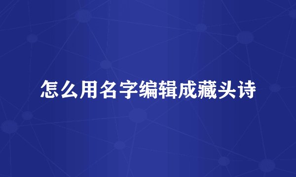 怎么用名字编辑成藏头诗