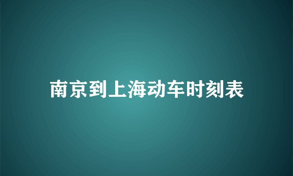 南京到上海动车时刻表