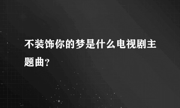 不装饰你的梦是什么电视剧主题曲？