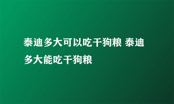 泰迪多大可以吃干狗粮 泰迪多大能吃干狗粮