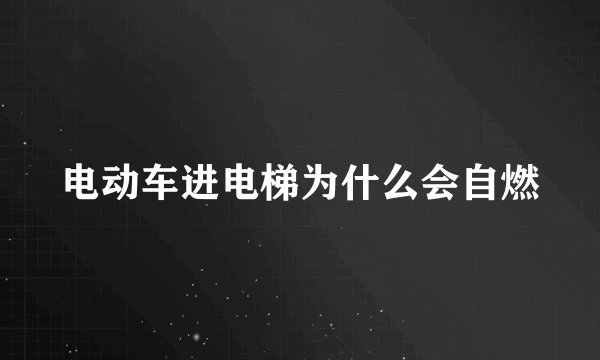 电动车进电梯为什么会自燃