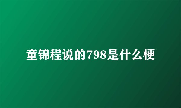 童锦程说的798是什么梗