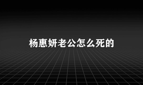 杨惠妍老公怎么死的