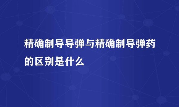 精确制导导弹与精确制导弹药的区别是什么