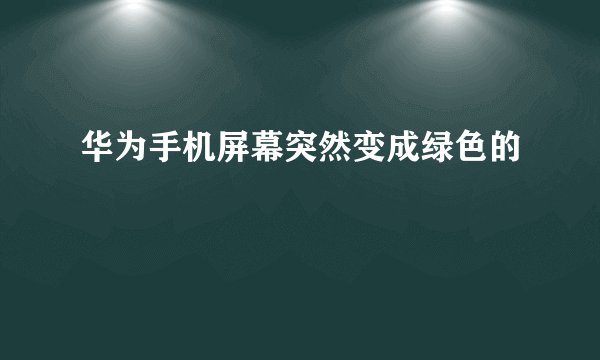 华为手机屏幕突然变成绿色的