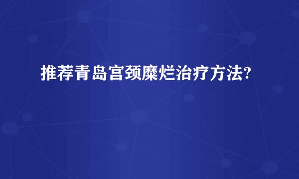 推荐青岛宫颈糜烂治疗方法?