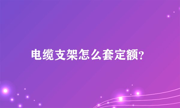 电缆支架怎么套定额？