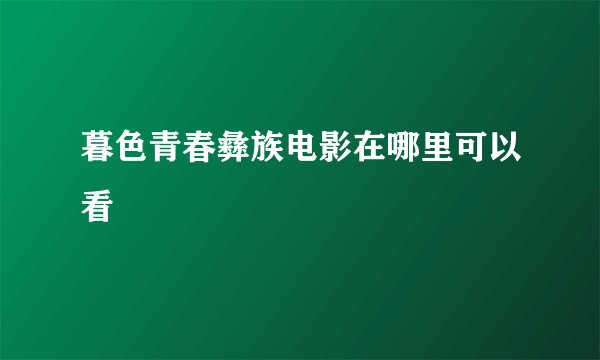 暮色青春彝族电影在哪里可以看