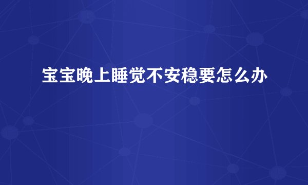 宝宝晚上睡觉不安稳要怎么办