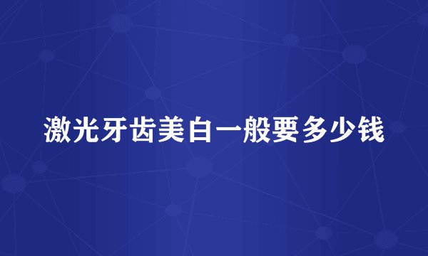 激光牙齿美白一般要多少钱