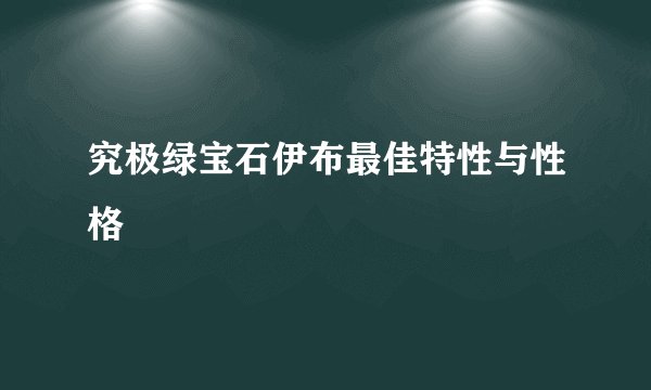 究极绿宝石伊布最佳特性与性格