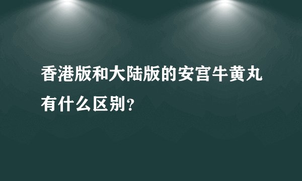 香港版和大陆版的安宫牛黄丸有什么区别？