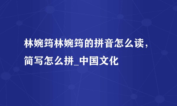 林婉筠林婉筠的拼音怎么读，简写怎么拼_中国文化