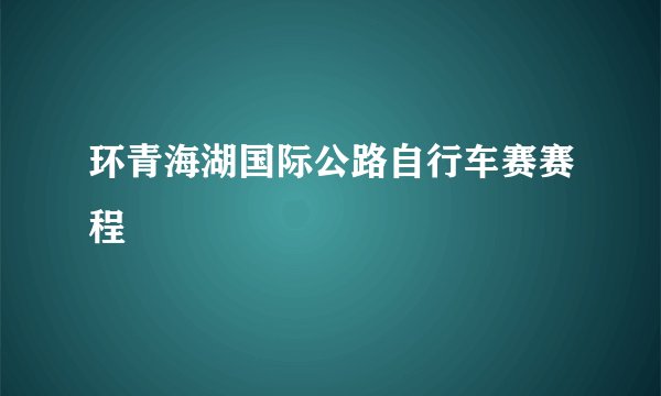 环青海湖国际公路自行车赛赛程