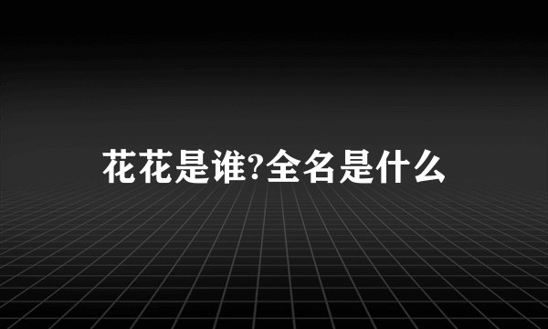 花花是谁?全名是什么