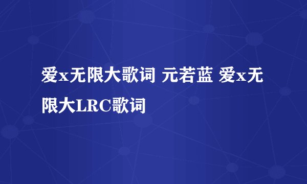 爱x无限大歌词 元若蓝 爱x无限大LRC歌词