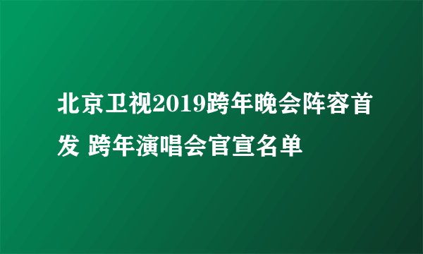 北京卫视2019跨年晚会阵容首发 跨年演唱会官宣名单