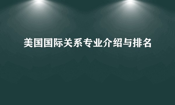 美国国际关系专业介绍与排名