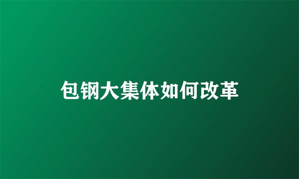 包钢大集体如何改革