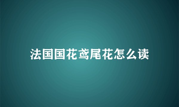 法国国花鸢尾花怎么读