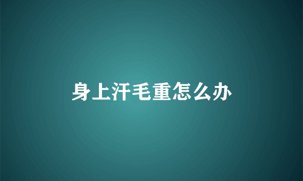 身上汗毛重怎么办