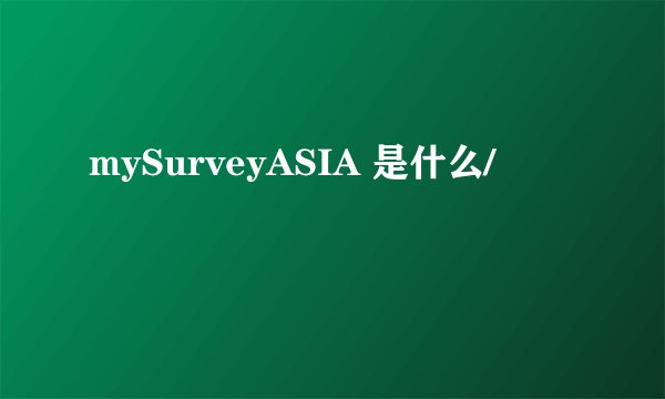 mySurveyASIA 是什么/