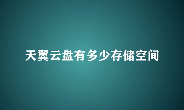 天翼云盘有多少存储空间