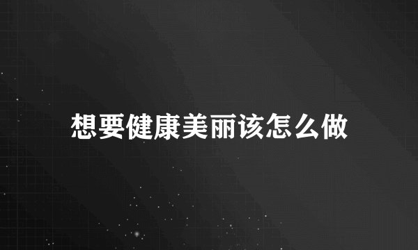 想要健康美丽该怎么做