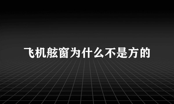 飞机舷窗为什么不是方的