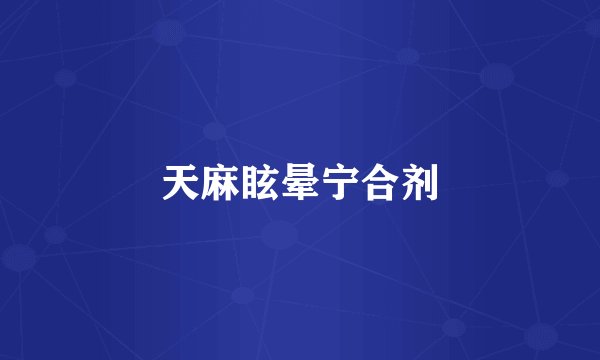 天麻眩晕宁合剂