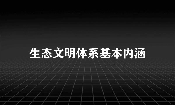 生态文明体系基本内涵