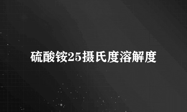 硫酸铵25摄氏度溶解度