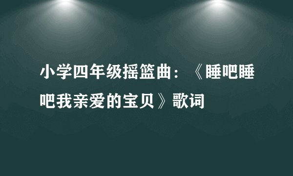 小学四年级摇篮曲：《睡吧睡吧我亲爱的宝贝》歌词