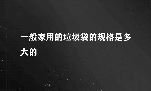 一般家用的垃圾袋的规格是多大的