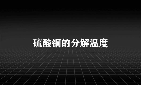 硫酸铜的分解温度
